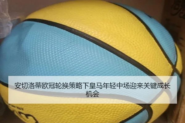 安切洛蒂欧冠轮换策略下皇马年轻中场迎来关键成长机会