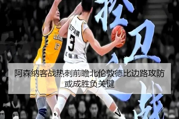 阿森纳客战热刺前瞻北伦敦德比边路攻防或成胜负关键