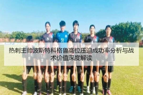 热刺主帅波斯特科格鲁高位压迫成功率分析与战术价值深度解读