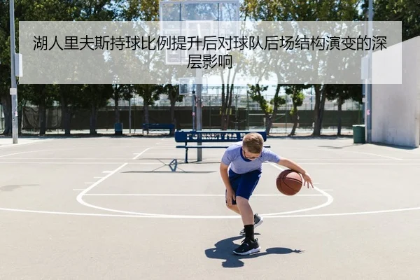 湖人里夫斯持球比例提升后对球队后场结构演变的深层影响
