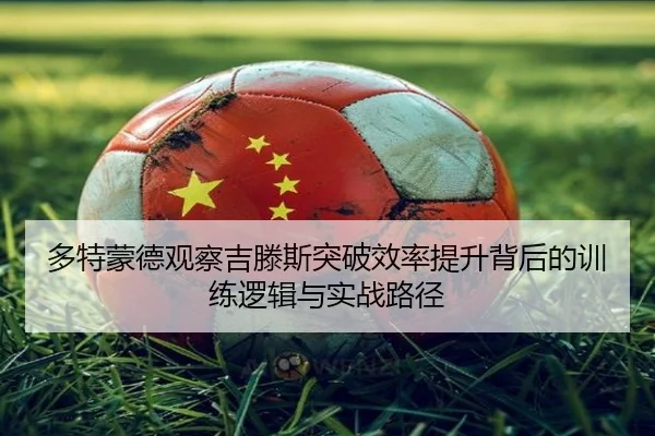 多特蒙德观察吉滕斯突破效率提升背后的训练逻辑与实战路径