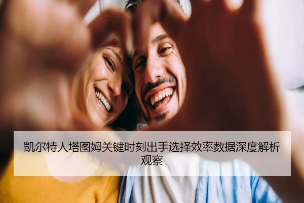 凯尔特人塔图姆关键时刻出手选择效率数据深度解析观察