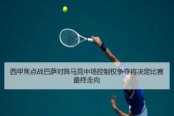 西甲焦点战巴萨对阵马竞中场控制权争夺将决定比赛最终走向